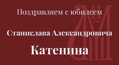 Поздравляем с юбилеем Станислава Александровича Катенина